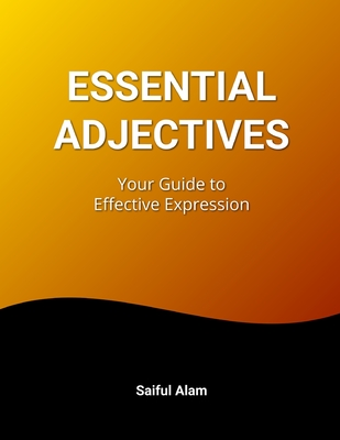 Essential Adjectives: Your Guide to Effective Expression: Enhance Your Writing and Speaking Skills - Alam, Saiful