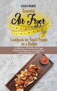 Essential Air Fryer Cookbook for Smart People on a Budget: A Collection of Effortless Air Fryer Recipes for Beginners and Advanced Users to Prepare in 2021