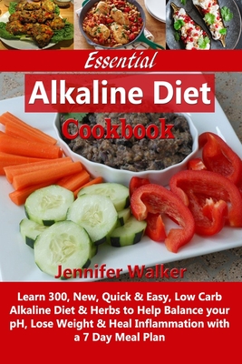 Essential Alkaline Diet Cookbook: Learn 300, New, Quick & Easy, Low Carb Alkaline Diet & Herbs to Help Balance your pH, Lose Weight & Heal Inflammation with a 7 Day Meal Plan - Walker, Jennifer