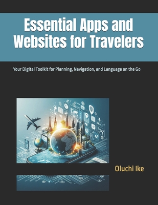 Essential Apps and Websites for Travelers: Your Digital Toolkit for Planning, Navigation, and Language on the Go - Ike, Oluchi