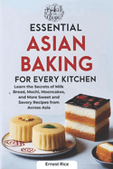 Essential Asian Baking for Every Kitchen: Learn the Secrets of Milk Bread, Mochi, Mooncakes, and More Sweet and Savory Recipes from Across Asia