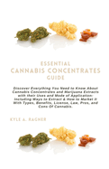 Essential Cannabis Concentrates Guide: Discover Everything You Need to Know About Cannabis Concentrates and Marijuana Extracts with their Uses and Mode of Application: Including Ways to Extract & How