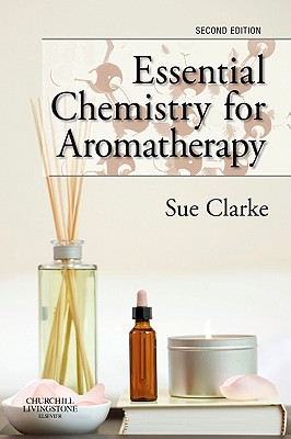 Essential Chemistry for Aromatherapy - Clarke, Sue, BSC, PhD (Editor)