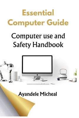 Essential Computer Guide: Computer Use Safety Handbook - Ayandele, Micheal