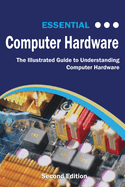 Essential Computer Hardware Second Edition: The Illustrated Guide to Understanding Computer Hardware