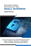 Essential Cyber Security for Your Small Business: How to Protect Your Small Business from Cyber Attacks, Hackers, and Identity Thieves Without Breaking the Bank