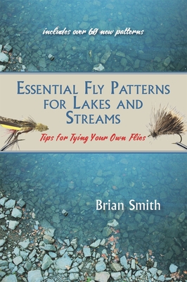 Essential Fly Patterns for Lakes and Streams: Tips for Tying Your Own Flies - Smith, Brian