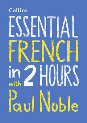 Essential French in 2 hours with Paul Noble: French Made Easy with Your Bestselling Language Coach - Noble, Paul