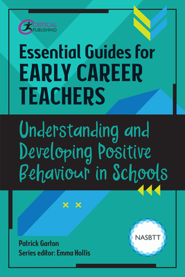 Essential Guides for Early Career Teachers: Understanding and Developing Positive Behaviour in Schools - Garton, Patrick, and Hollis, Emma