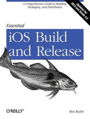 Essential IOS Build and Release: A Comprehensive Guide to Building, Packaging, and Distribution - Roche, Ron