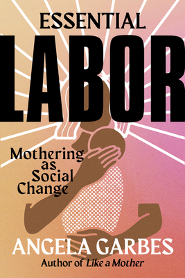 Essential Labor: Mothering as Social Change - Garbes, Angela