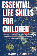 Essential Life Skills for Children: Cooking, Cleaning, Building Friendships, Managing Emergencies, Goal Setting, Decision Making, and More
