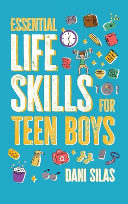 Essential Life Skills for Teen Boys: A Guide to Managing Your Home, Health, Money, and Routine for an Independent Life - Made Easy Press, and Silas, Dani