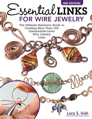 Essential Links for Wire Jewelry, 3rd Edition: The Ultimate Reference Guide to Creating More Than 300 Intermediate-Level Wire Jewelry Links - Irish, Lora S