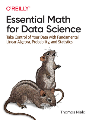 Essential Math for Data Science: Take Control of Your Data with Fundamental Linear Algebra, Probability, and Statistics - Nield, Thomas