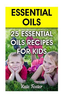 Essential Oils: 25 Essential Oils Recipes for Kids - Foster, Kate