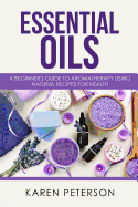 Essential Oils: A Beginner's Guide to Aromatherapy Using Natural Recipes for Health