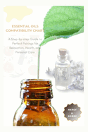 Essential Oils Compatibility Chart: A Step-by-step Guide to Perfect Pairings for Relaxation, Health, and Personal Care