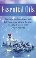 Essential Oils: Discover the Drug-Free, Safe & Inexpensive Way to Combat Anxiety & Stress with 20 DIY Recipes