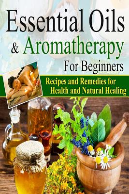 Essential Oils: Essential Oils and Aromatherapy for Beginners - James, Brian
