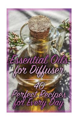 Essential Oils for Diffuser: 40 Perfect Recipes for Every Day: (Essential Oils, Essential Oils Books) - Williams, Carla