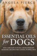 Essential Oils for Dogs: Dog Care Safe Natural Aromatherapy Remedies, Recipes for Canines, Puppies, Pets