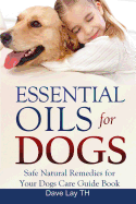 Essential Oils for Dogs (Dogs Care Book 2): Safe Natural Remedies for Your Dogs Care Guide Book