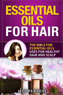 Essential Oils for Hair: The Bible for Essential Oils Uses for Healthy Hair and Scalp