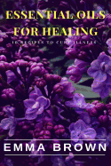 Essential Oils for Healing: Recipes to Cure Any Illness Naturally