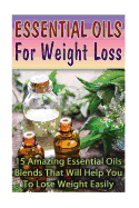 Essential Oils for Weight Loss: 30 Amazing Essential Oils Blends That Will Help You to Lose Weight Easily