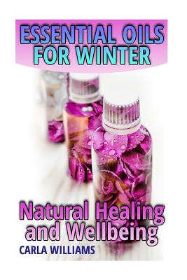 Essential Oils for Winter: Natural Healing and Wellbeing: (Essential Oils, Essential Oils Books) - Williams, Carla