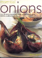 Essential Onions: Over 80 Delicious Recipes Using Onions, Leeks, Garlic, Shallots, Scallions and Chives