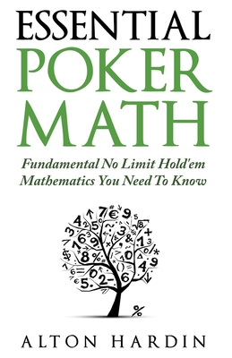 Essential Poker Math: Fundamental No Limit Hold'em Mathematics You Need To Know - Hardin, Alton