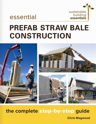 Essential Prefab Straw Bale Construction: The Complete Step-By-Step Guide - Magwood, Chris