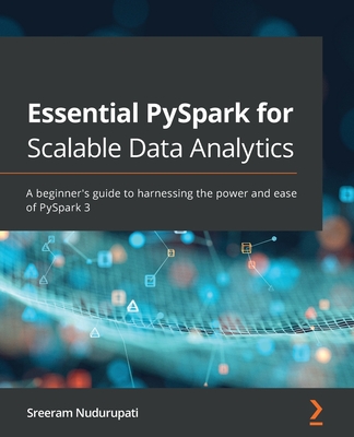 Essential PySpark for Scalable Data Analytics: A beginner's guide to harnessing the power and ease of PySpark 3 - Nudurupati, Sreeram