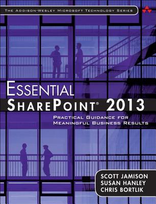 Essential SharePoint 2013: Practical Guidance for Meaningful Business Results - Jamison, Scott, and Hanley, Susan, and Bortlik, Chris