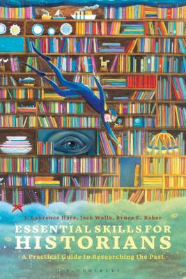 Essential Skills for Historians: A Practical Guide to Researching the Past - Hare, J. Laurence, and Wells, Jack, Dr., and Baker, Bruce E.