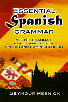 Essential Spanish Grammar: All the Grammar Really Needed for Speech and Comprehension - Resnick, Seymour