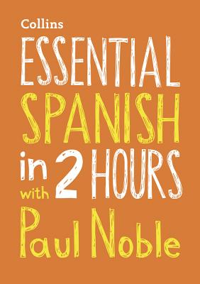 Essential Spanish in 2 hours with Paul Noble: Spanish Made Easy with Your Bestselling Language Coach - Noble, Paul