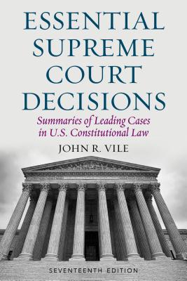 Essential Supreme Court Decisions: Summaries of Leading Cases in U.S. Constitutional Law - Vile, John R