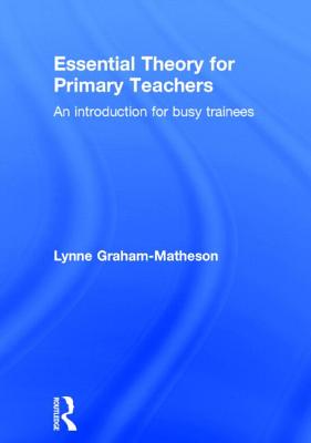 Essential Theory for Primary Teachers: An introduction for busy trainees - Graham-Matheson, Lynne