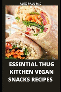 Essential Thug Kitchen Vegan Snacks Recipes: Healthy Delicious Vegan Snacks Recipes for Weight Loss Managing Diabetes for Good Living