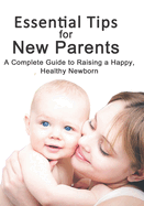 Essential Tips for New Parents: A Complete Guide to Raising a Happy, Healthy Newborn