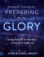 Essential Training for Preparing for the Glory: Getting Ready for the Next Wave of Holy Spirit Outpouring