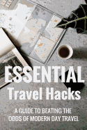 Essential Travel Hacks: A Guide to Beating the Odds of Modern Day Travel