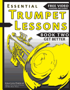 Essential Trumpet Lessons, Book Two: Get Better: The Secrets to Lip Slurs, High Range, Mutes, Tuning, Mouthpieces, and Practice