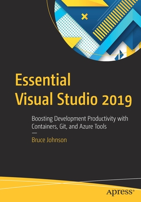Essential Visual Studio 2019: Boosting Development Productivity with Containers, Git, and Azure Tools - Johnson, Bruce