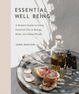 Essential Well Being: A Modern Guide to Using Essential Oils in Beauty, Body, and Home Rituals