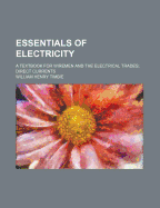 Essentials of Electricity: A Textbook for Wiremen and the Electrical Trades: Direct Currents