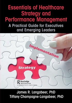 Essentials of Healthcare Strategy and Performance Management: A Practical Guide for Executives and Emerging Leaders - Langabeer, James R., II, and Champagne-Langabeer, Tiffany